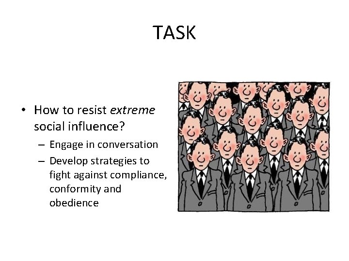 TASK • How to resist extreme social influence? – Engage in conversation – Develop