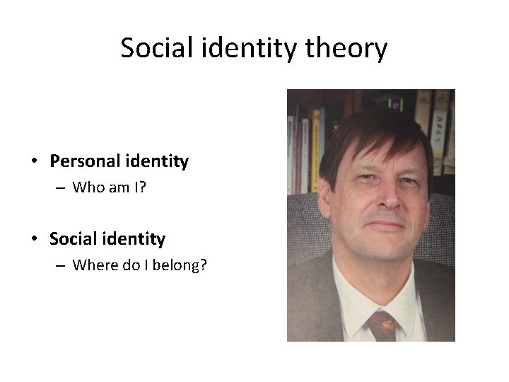 Social identity theory • Personal identity – Who am I? • Social identity –