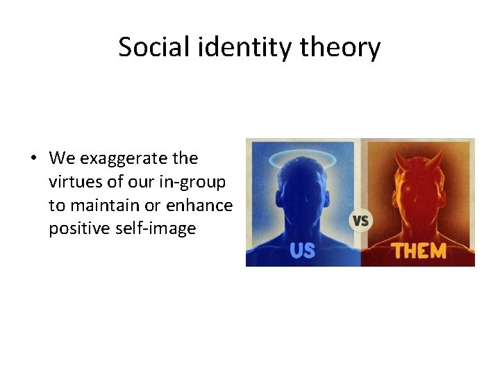 Social identity theory • We exaggerate the virtues of our in-group to maintain or