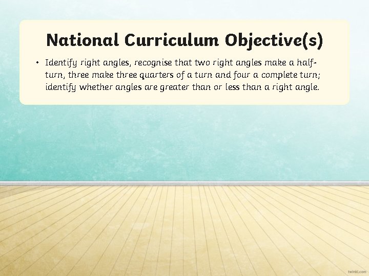 National Curriculum Objective(s) • Identify right angles, recognise that two right angles make a