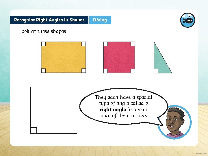 Recognise Right Angles in Shapes Diving Look at these shapes. They each have a