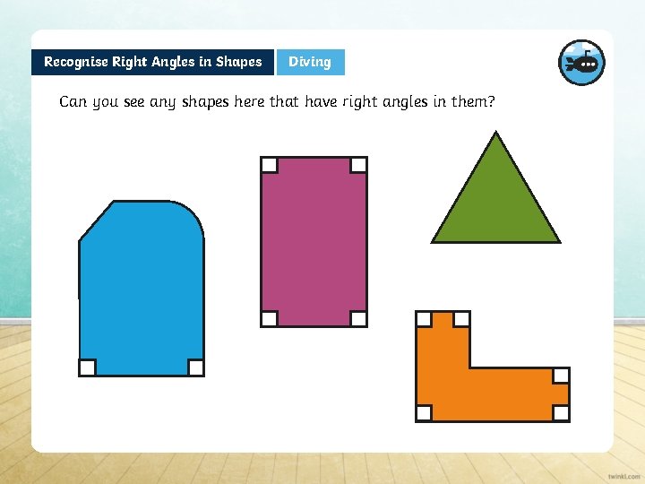 Recognise Right Angles in Shapes Diving Can you see any shapes here that have