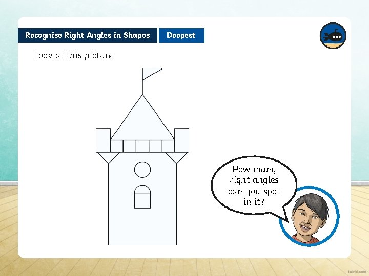 Recognise Right Angles in Shapes Deepest Look at this picture. How many right angles