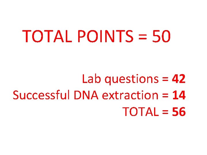 TOTAL POINTS = 50 Lab questions = 42 Successful DNA extraction = 14 TOTAL