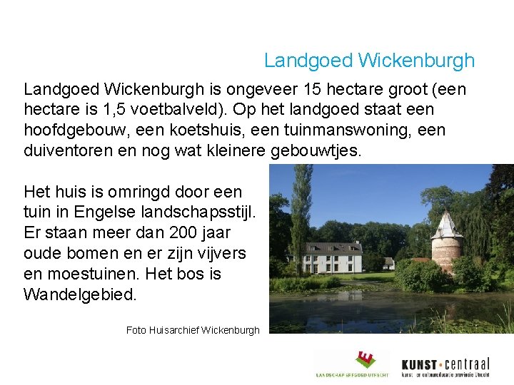 Landgoed Wickenburgh is ongeveer 15 hectare groot (een hectare is 1, 5 voetbalveld). Op