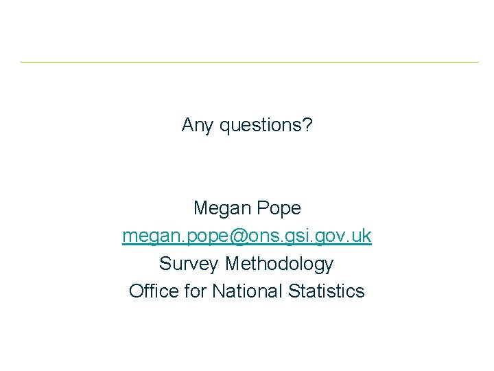 Any questions? Megan Pope megan. pope@ons. gsi. gov. uk Survey Methodology Office for National
