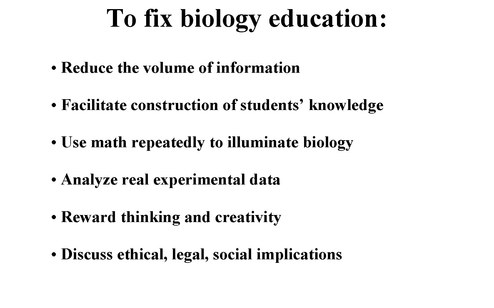 To fix biology education: • Reduce the volume of information • Facilitate construction of