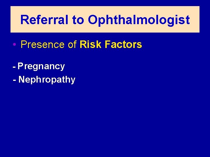 Referral to Ophthalmologist • Presence of Risk Factors - Pregnancy - Nephropathy 
