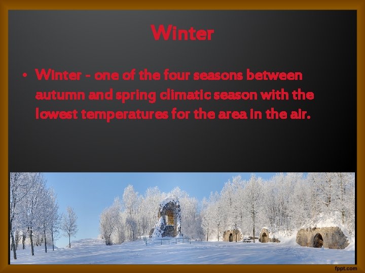 Winter • Winter - one of the four seasons between autumn and spring climatic