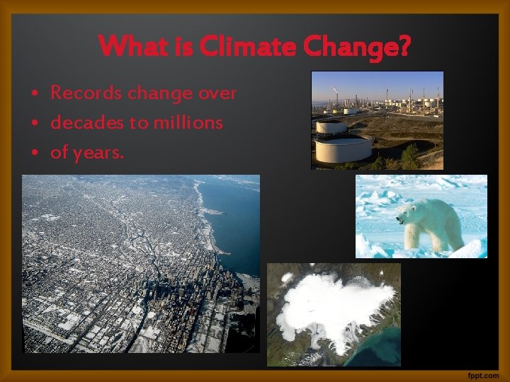 What is Climate Change? • Records change over • decades to millions • of