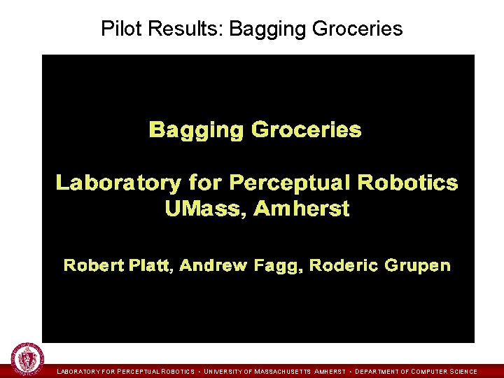 Pilot Results: Bagging Groceries LABORATORY FOR PERCEPTUAL ROBOTICS • UNIVERSITY OF MASSACHUSETTS AMHERST •