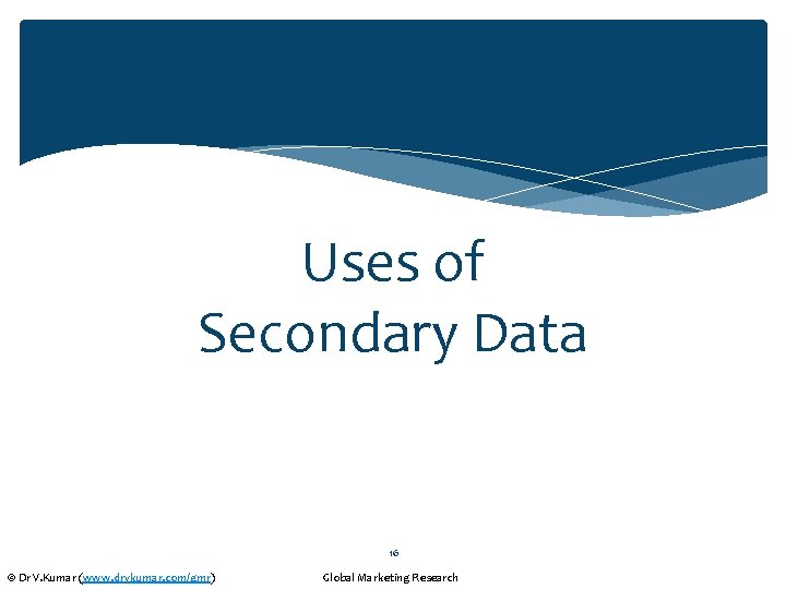 Uses of Secondary Data 16 © Dr V. Kumar (www. drvkumar. com/gmr) Global Marketing