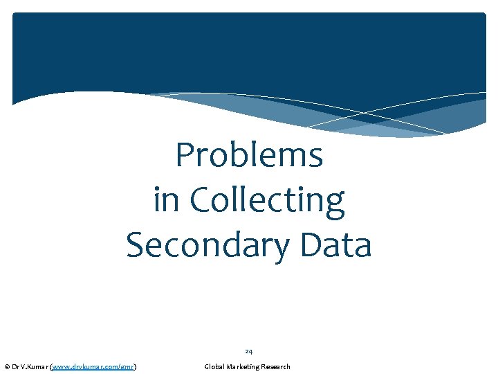 Problems in Collecting Secondary Data 24 © Dr V. Kumar (www. drvkumar. com/gmr) Global