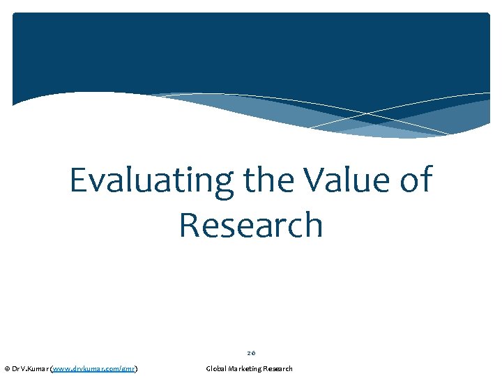 Evaluating the Value of Research 26 © Dr V. Kumar (www. drvkumar. com/gmr) Global