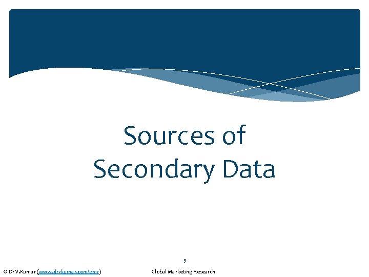 Sources of Secondary Data 5 © Dr V. Kumar (www. drvkumar. com/gmr) Global Marketing