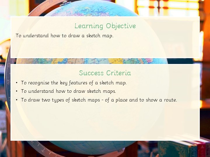 Learning Objective To understand how to draw a sketch map. Success Criteria • To