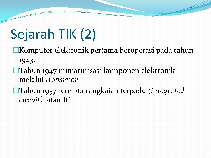 Sejarah TIK (2) �Komputer elektronik pertama beroperasi pada tahun 1943, �Tahun 1947 miniaturisasi komponen