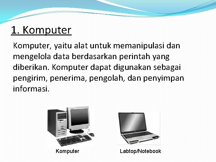 1. Komputer, yaitu alat untuk memanipulasi dan mengelola data berdasarkan perintah yang diberikan. Komputer