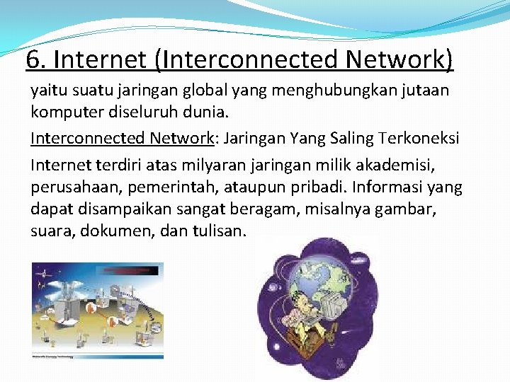 6. Internet (Interconnected Network) yaitu suatu jaringan global yang menghubungkan jutaan komputer diseluruh dunia.