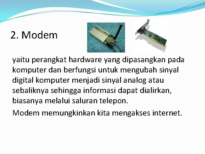 2. Modem yaitu perangkat hardware yang dipasangkan pada komputer dan berfungsi untuk mengubah sinyal