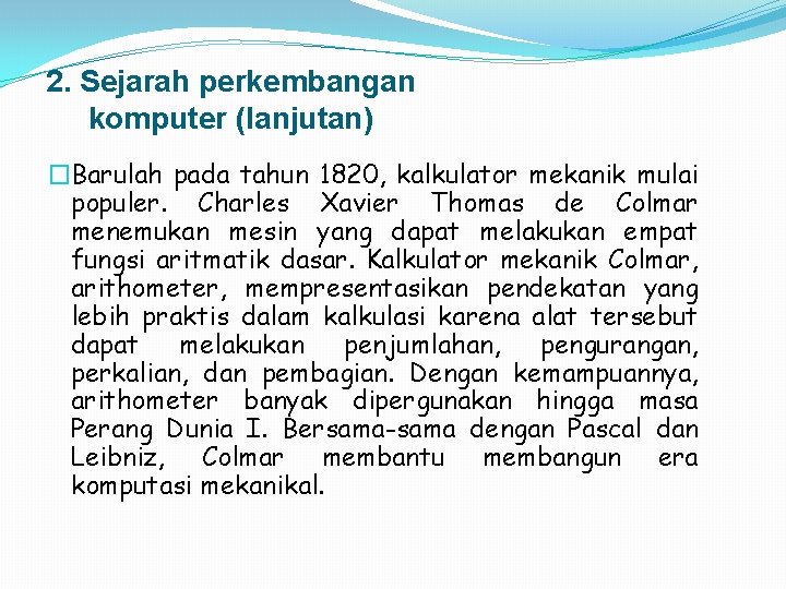 2. Sejarah perkembangan komputer (lanjutan) �Barulah pada tahun 1820, kalkulator mekanik mulai populer. Charles