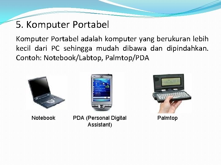 5. Komputer Portabel adalah komputer yang berukuran lebih kecil dari PC sehingga mudah dibawa