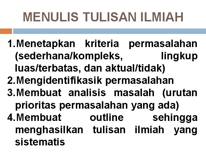 MENULIS TULISAN ILMIAH 1. Menetapkan kriteria permasalahan (sederhana/kompleks, lingkup luas/terbatas, dan aktual/tidak) 2. Mengidentifikasik