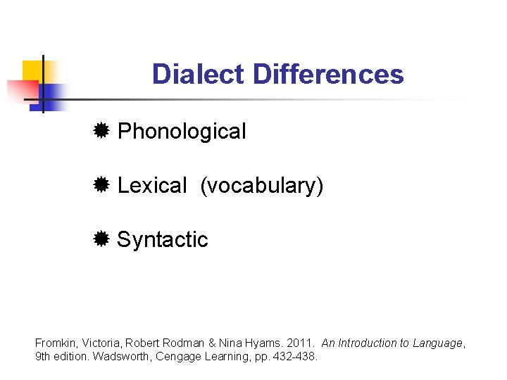 Dialect Differences Phonological Lexical (vocabulary) Syntactic Fromkin, Victoria, Robert Rodman & Nina Hyams. 2011.