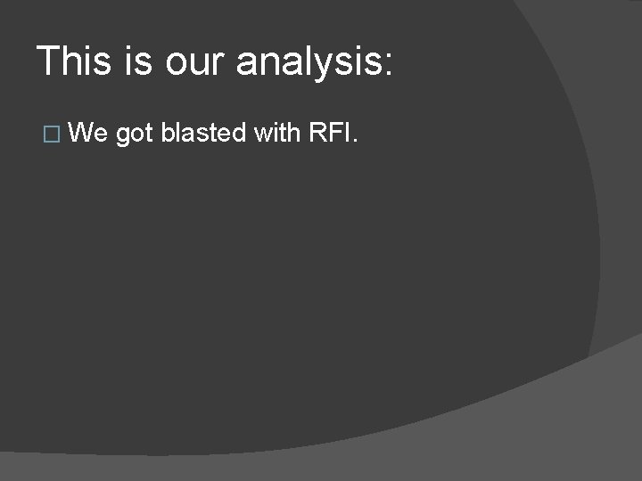 This is our analysis: � We got blasted with RFI. 