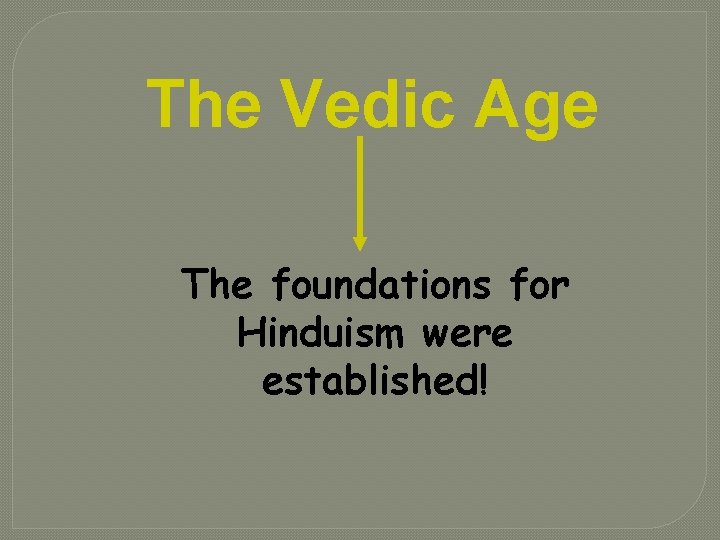 The Vedic Age The foundations for Hinduism were established! 