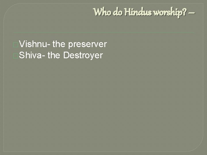 Who do Hindus worship? – �Vishnu- the preserver �Shiva- the Destroyer 