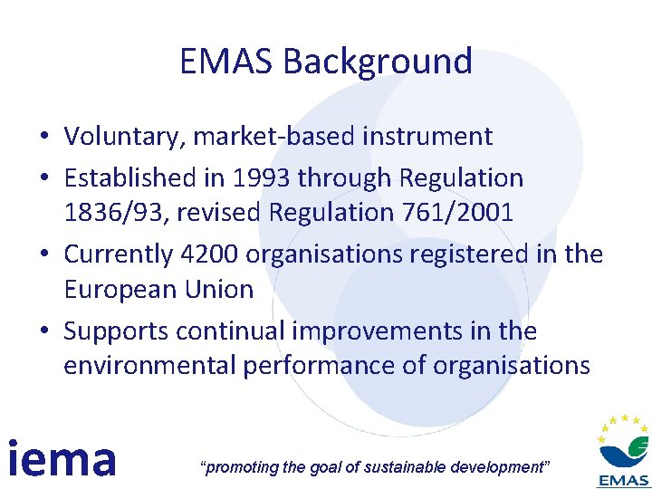 EMAS Background • Voluntary, market-based instrument • Established in 1993 through Regulation 1836/93, revised