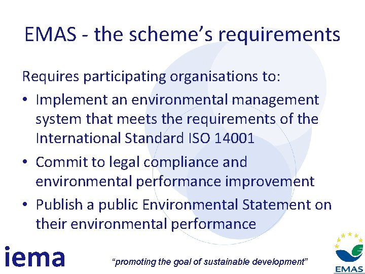 EMAS - the scheme’s requirements Requires participating organisations to: • Implement an environmental management