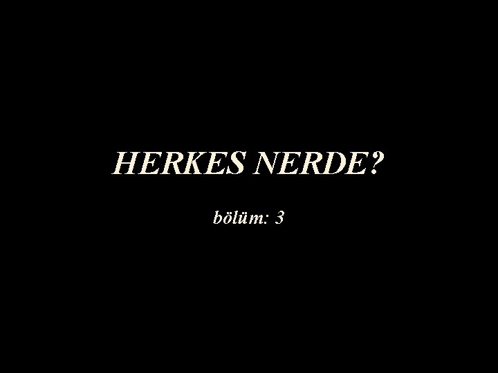 HERKES NERDE? bölüm: 3 