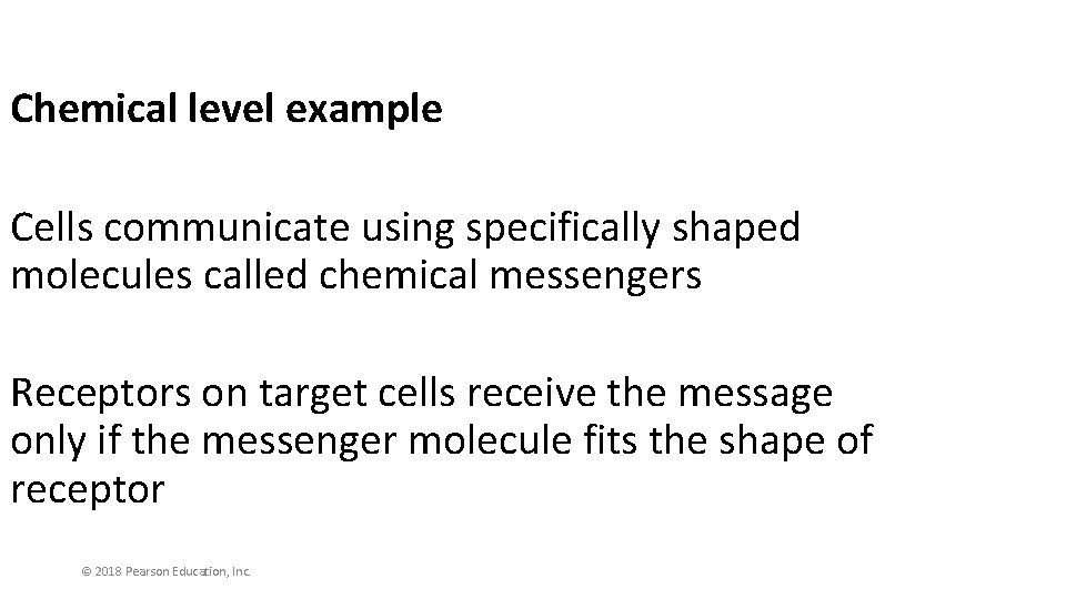 Chemical level example Cells communicate using specifically shaped molecules called chemical messengers Receptors on