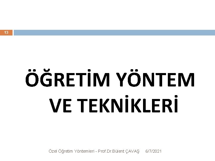 13 ÖĞRETİM YÖNTEM VE TEKNİKLERİ Özel Öğretim Yöntemleri - Prof. Dr. Bülent ÇAVAŞ 6/7/2021