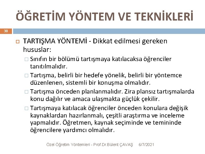 ÖĞRETİM YÖNTEM VE TEKNİKLERİ 38 TARTIŞMA YÖNTEMİ - Dikkat edilmesi gereken hususlar: � Sınıfın