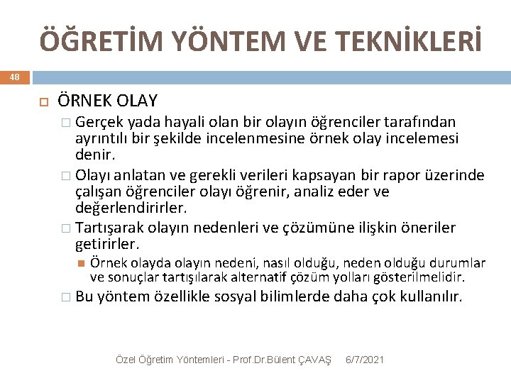 ÖĞRETİM YÖNTEM VE TEKNİKLERİ 48 ÖRNEK OLAY � Gerçek yada hayali olan bir olayın