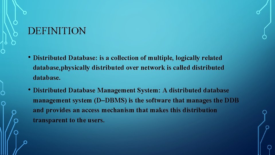 DEFINITION • Distributed Database: is a collection of multiple, logically related database, physically distributed