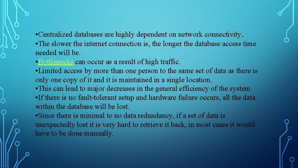  • Centralized databases are highly dependent on network connectivity. • The slower the