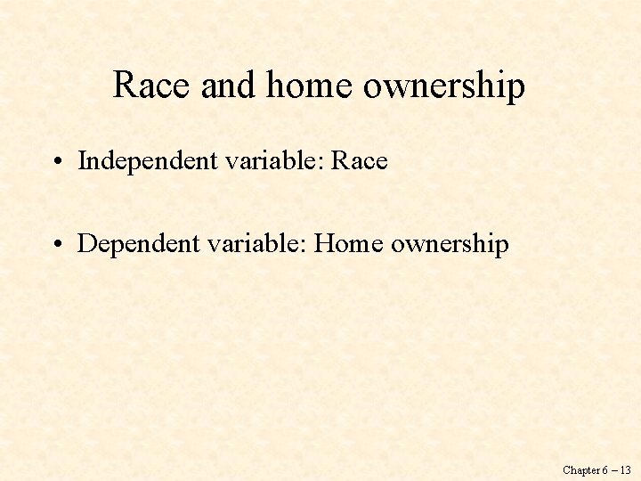 Race and home ownership • Independent variable: Race • Dependent variable: Home ownership Chapter