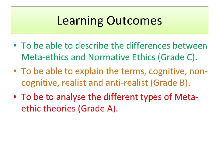 Learning Outcomes • To be able to describe the differences between Meta-ethics and Normative