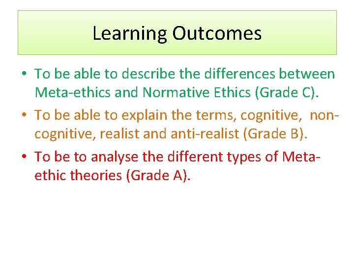Learning Outcomes • To be able to describe the differences between Meta-ethics and Normative
