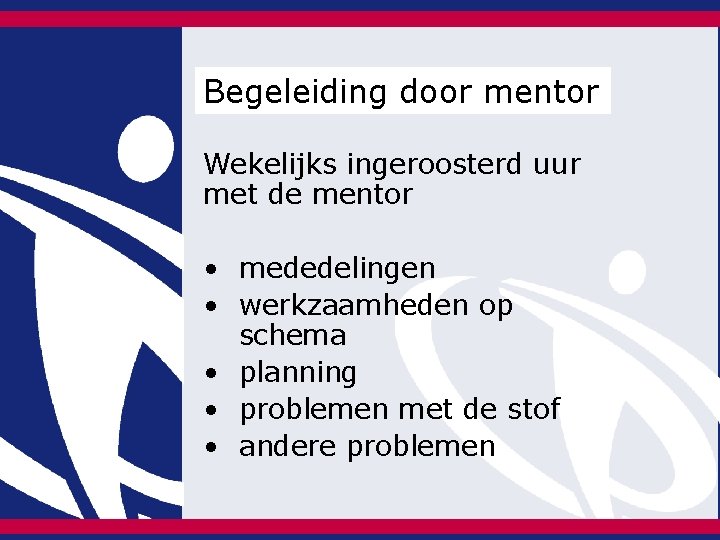 Begeleiding door mentor Wekelijks ingeroosterd uur met de mentor • mededelingen • werkzaamheden op Begeleiding door mentor Wekelijks ingeroosterd uur met de mentor • mededelingen • werkzaamheden op