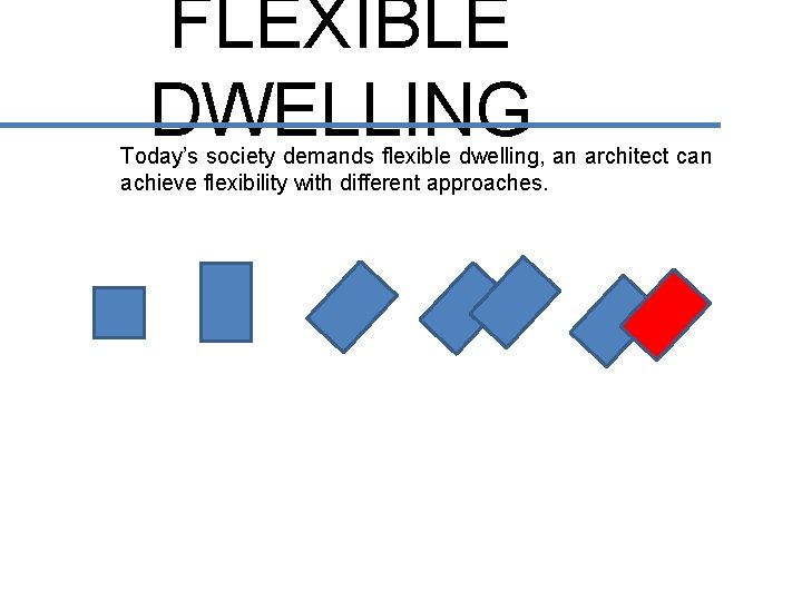 FLEXIBLE DWELLING Today’s society demands flexible dwelling, an architect can achieve flexibility with different