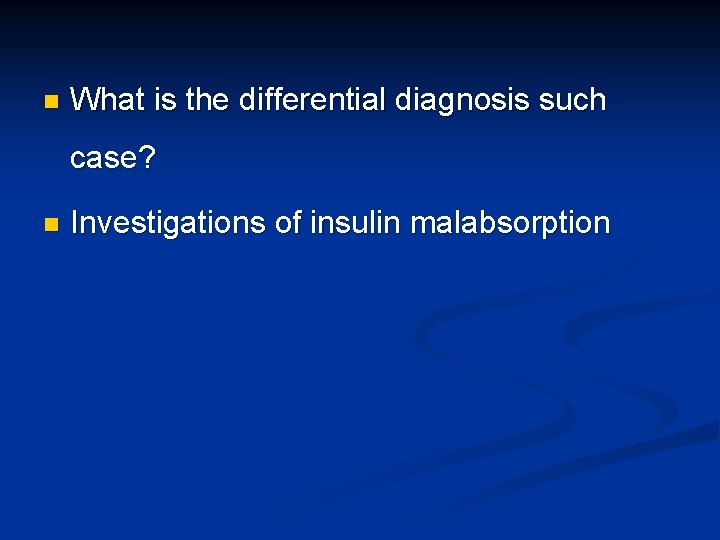 n What is the differential diagnosis such case? n Investigations of insulin malabsorption 