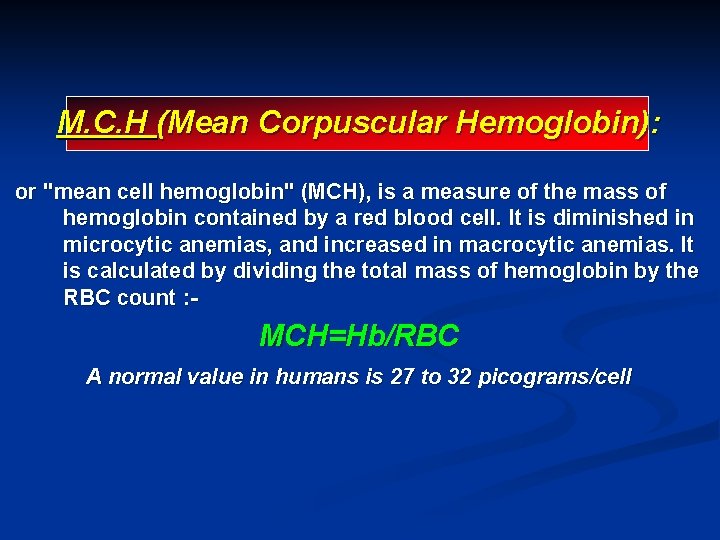 M. C. H (Mean Corpuscular Hemoglobin): or "mean cell hemoglobin" (MCH), is a measure