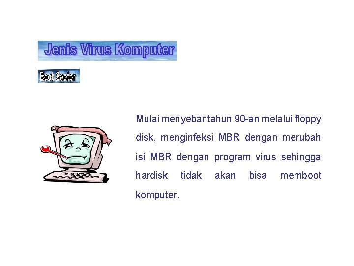 Mulai menyebar tahun 90 -an melalui floppy disk, menginfeksi MBR dengan merubah isi MBR Mulai menyebar tahun 90 -an melalui floppy disk, menginfeksi MBR dengan merubah isi MBR