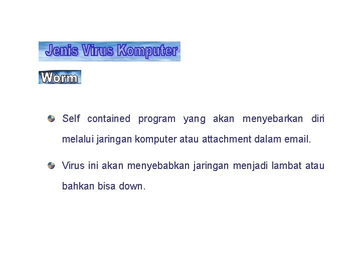 Self contained program yang akan menyebarkan diri melalui jaringan komputer atau attachment dalam email. Self contained program yang akan menyebarkan diri melalui jaringan komputer atau attachment dalam email.