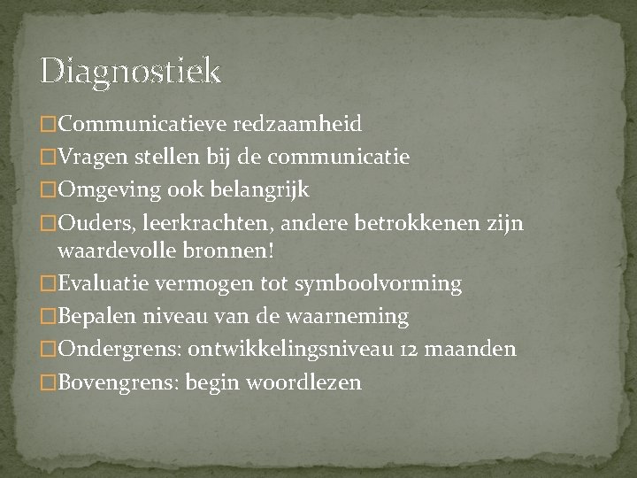 Diagnostiek �Communicatieve redzaamheid �Vragen stellen bij de communicatie �Omgeving ook belangrijk �Ouders, leerkrachten, andere